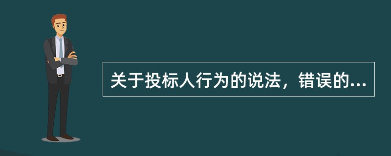 关于投标人行为的说法，错误的是（）。