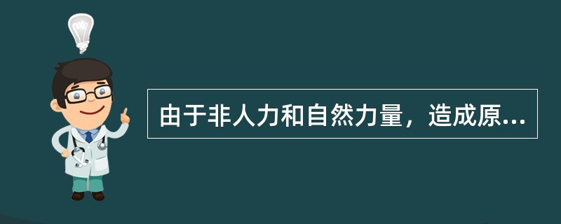 由于非人力和自然力量，造成原土地性质的彻底改变或原土地面貌的彻底改变的是（）。