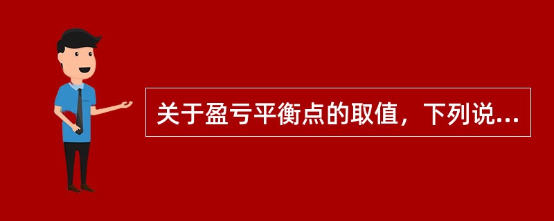 关于盈亏平衡点的取值，下列说法正确的是（）。