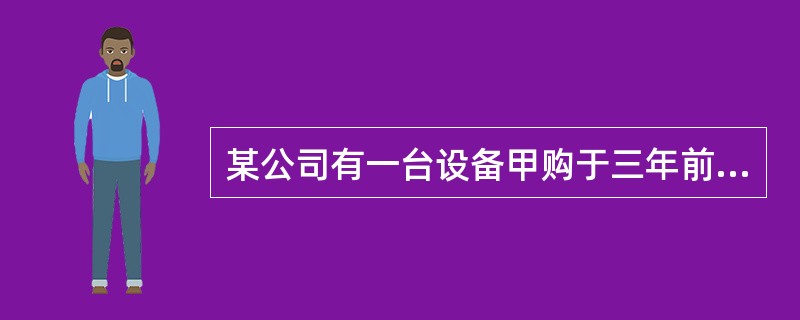 某公司有一台设备甲购于三年前，原值为60000元，预计净残值率10%，规定的使用年限为6年，采用平均年限法提取折旧，从目前的情况看至少还能使用4年。现在公司考虑是否更新该设备，新设备乙原值为50000