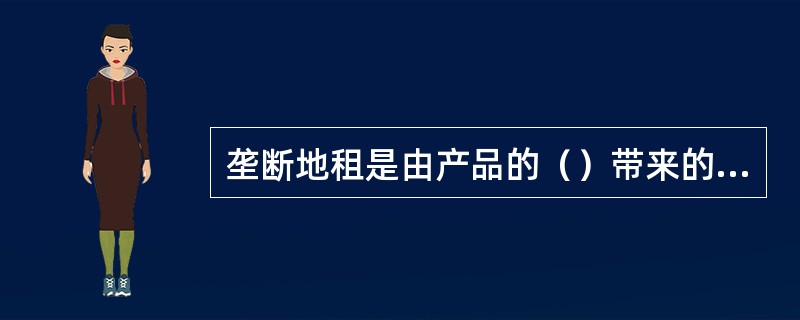 垄断地租是由产品的（）带来的超额利润而转化的地租。