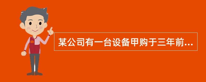 某公司有一台设备甲购于三年前，原值为60000元，预计净残值率10%，规定的使用年限为6年，采用平均年限法提取折旧，从目前的情况看至少还能使用4年。现在公司考虑是否更新该设备，新设备乙原值为50000