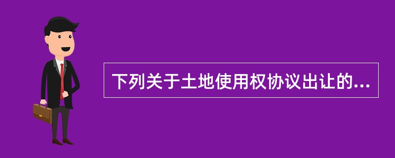 下列关于土地使用权协议出让的说法中，不正确的是（）。