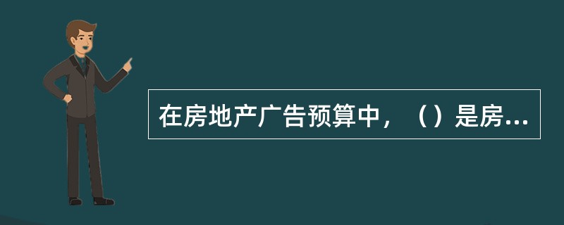 在房地产广告预算中，（）是房地产广告费用的主要部分，也是影响广告决定做否的关键因素。