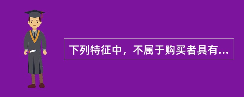 下列特征中，不属于购买者具有较强的谈判能力的是（　）。