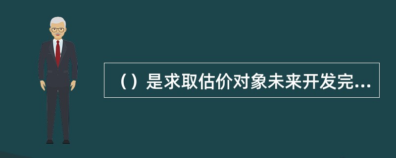 （）是求取估价对象未来开发完后的价值，减去未来的正常开发成本、税费和利润等，以此估算估价对象的客观合理价格或价值的方法。