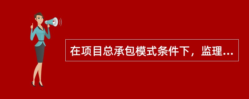 在项目总承包模式条件下，监理工程师需具有（）。