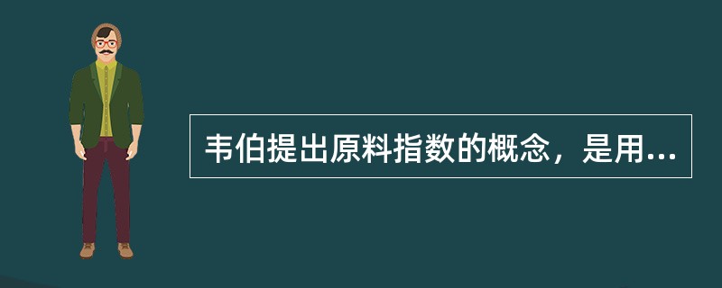 韦伯提出原料指数的概念，是用来论证（）对工业区位的影响。