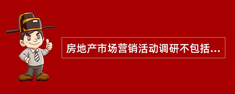 房地产市场营销活动调研不包括（）。