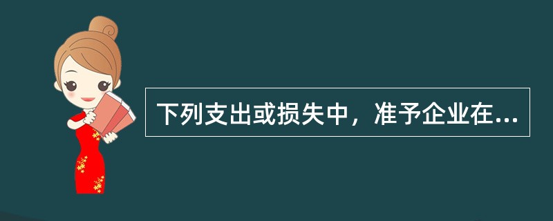 下列支出或损失中，准予企业在计算所得税的应纳税所得额时扣除的是（）。