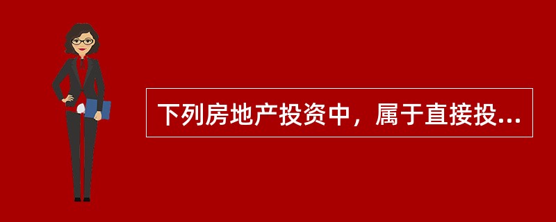 下列房地产投资中，属于直接投资的是（）。