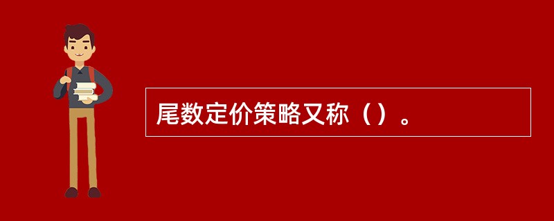 尾数定价策略又称（）。