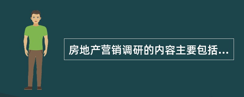 房地产营销调研的内容主要包括（）。