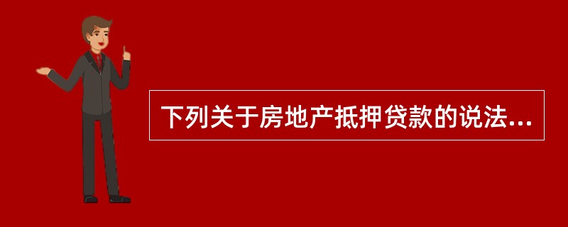 下列关于房地产抵押贷款的说法中，正确的有（）。