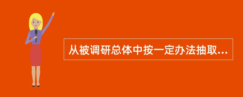 从被调研总体中按一定办法抽取部分个体进行调研，从而推断分析总体的情况，称为（）。