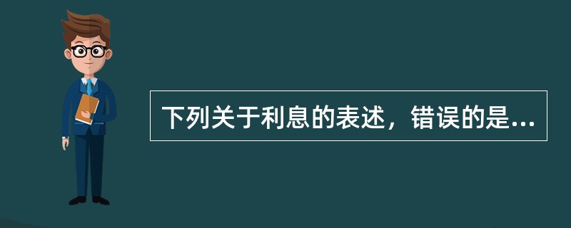 下列关于利息的表述，错误的是（）。