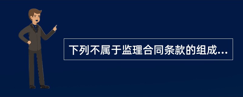 下列不属于监理合同条款的组成是（）。