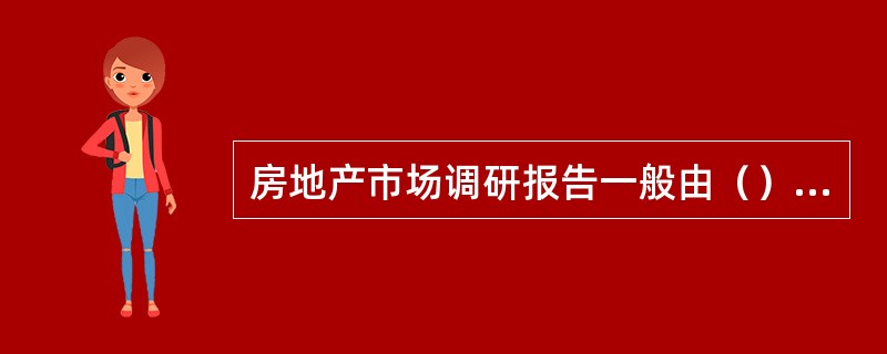 房地产市场调研报告一般由（）组成。