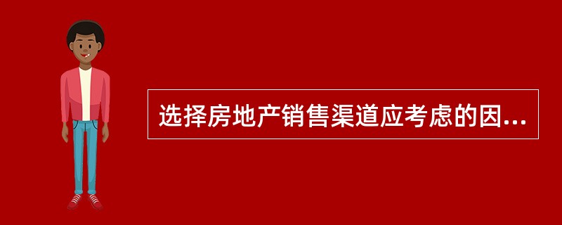 选择房地产销售渠道应考虑的因素主要有（）。