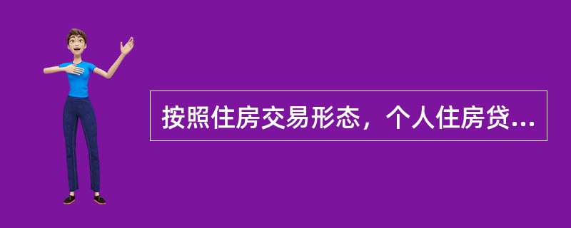 按照住房交易形态，个人住房贷款分为（）。