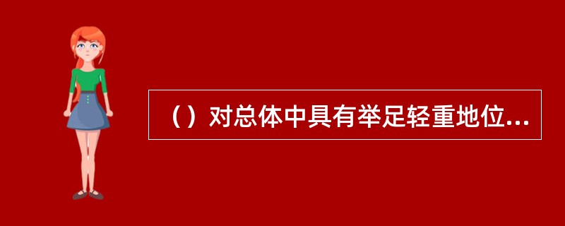 （）对总体中具有举足轻重地位的个体进行调研，并以此获得总体的基本情况。