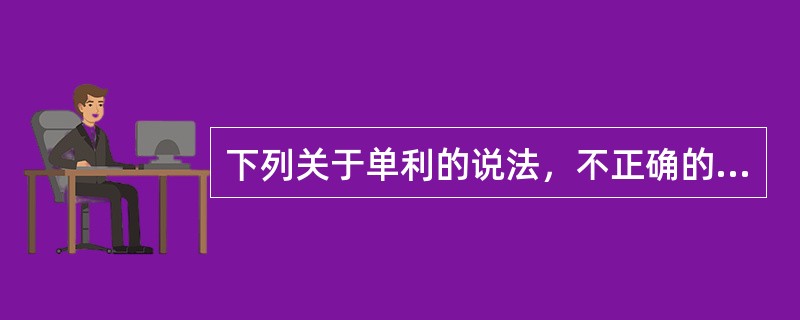 下列关于单利的说法，不正确的是（）。