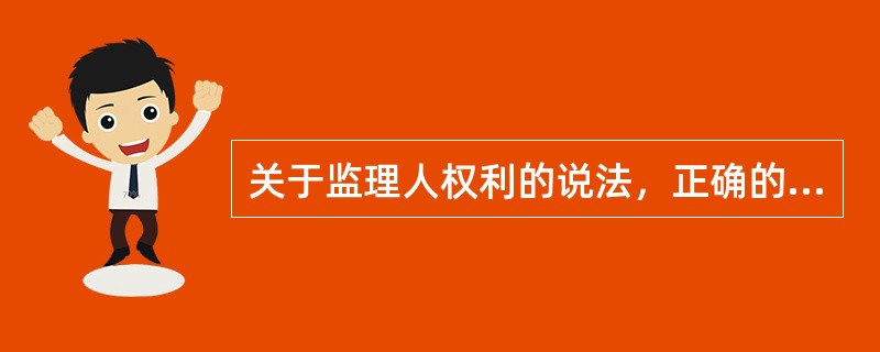 关于监理人权利的说法，正确的是（）。