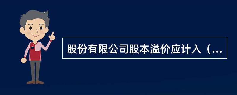 股份有限公司股本溢价应计入（）。