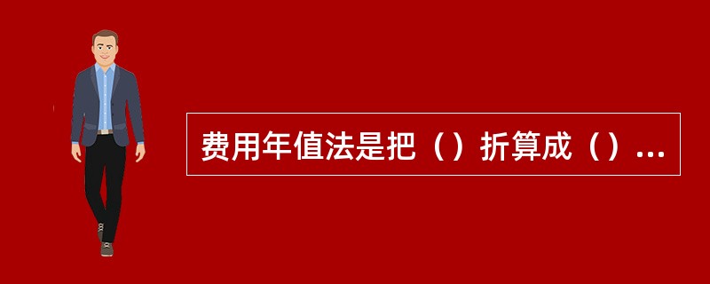 费用年值法是把（）折算成（）进行比较，（）较低的方案为较优方案。