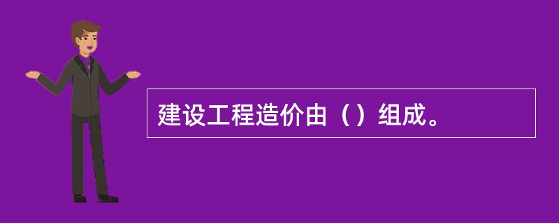 建设工程造价由（）组成。