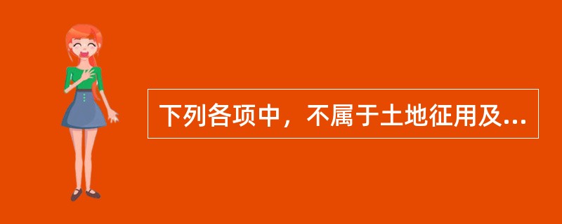 下列各项中，不属于土地征用及迁移补偿费的是（）。