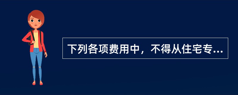 下列各项费用中，不得从住宅专项维修资金中列支的是（）。