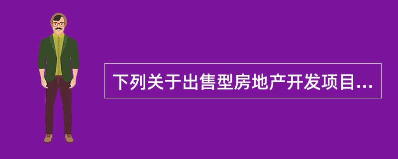 下列关于出售型房地产开发项目的表述，错误的是（）。