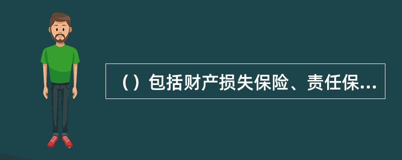 （）包括财产损失保险、责任保险、信用保险和保证保险。