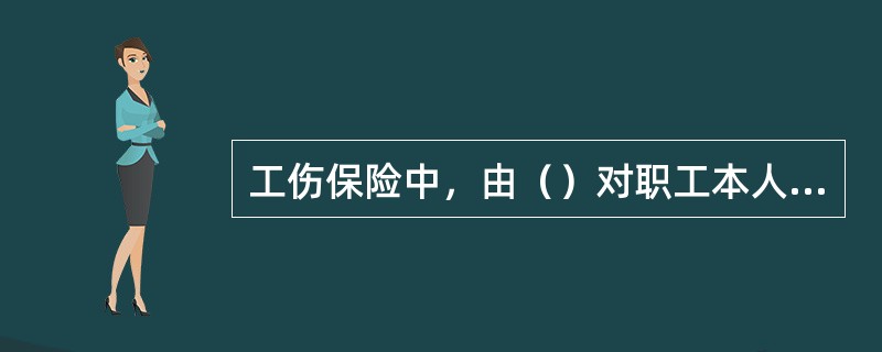 工伤保险中，由（）对职工本人或供养亲属给予物质帮助和经济补偿。