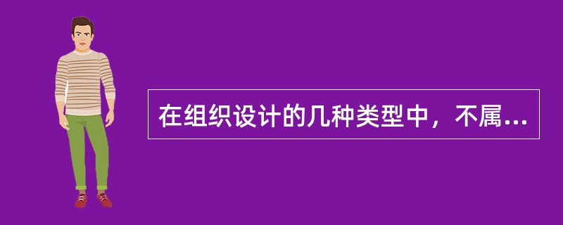 在组织设计的几种类型中，不属于常用的三种类型的是（）。