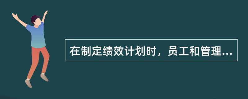 在制定绩效计划时，员工和管理者的沟通方式为（）。