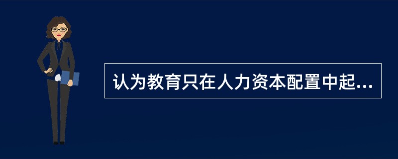 认为教育只在人力资本配置中起基础性作用，人力资本的形成很大程度上依赖于经验和积累，这种人力资本配置就是（）。