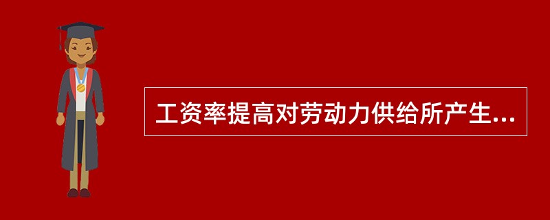工资率提高对劳动力供给所产生的替代效应导致（）。