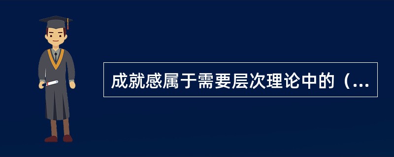 成就感属于需要层次理论中的（）。