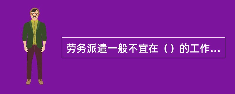 劳务派遣一般不宜在（）的工作岗位上实施。