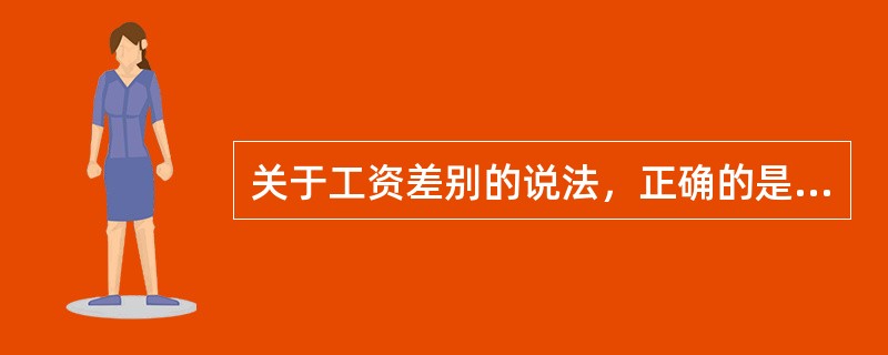 关于工资差别的说法，正确的是（）。