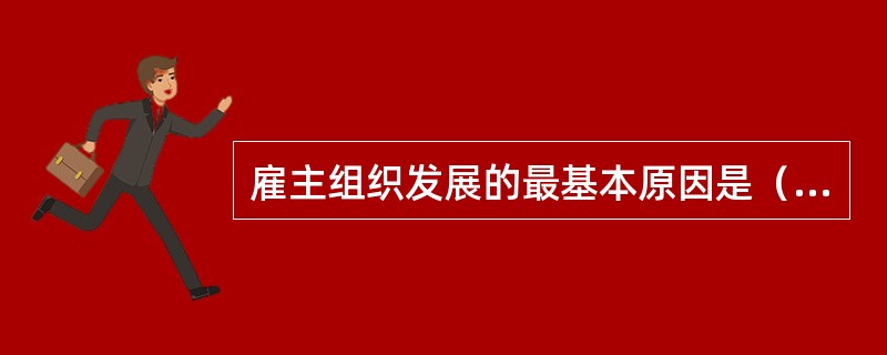 雇主组织发展的最基本原因是（）。