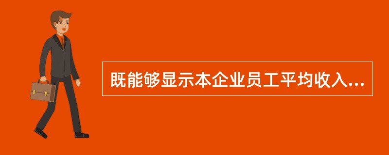 既能够显示本企业员工平均收入的高低，又能作为企业向劳动力市场提供的劳动力价格信号的人工成本分析指标是（）。