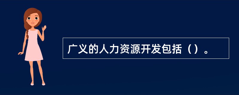 广义的人力资源开发包括（）。