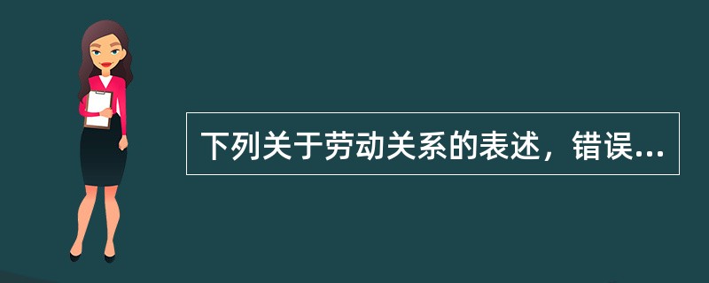 下列关于劳动关系的表述，错误的是（）。