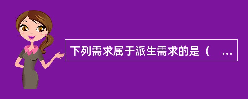 下列需求属于派生需求的是（　）。