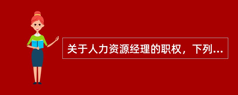 关于人力资源经理的职权，下列陈述正确的是（）。