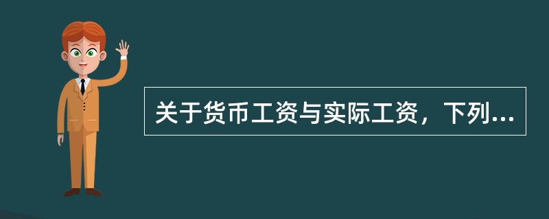 关于货币工资与实际工资，下列说法错误的是（　）。
