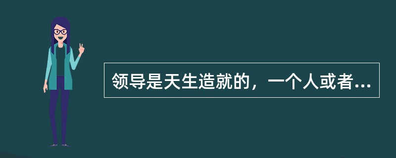 领导是天生造就的，一个人或者是领导，或者不是，这种理论称为（）。